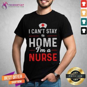 Awesome I Cant Stay At Home Im A Nurse Shirt