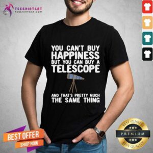 Hot You Can’t Buy Happiness But You Can Buy A Telescope And That’s Pretty Much The Same Thing Astronomers Shirt