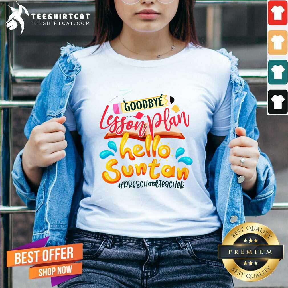 Top Goodbye Lesson Plan Hello Suntan PreSchool Teacher Shirt