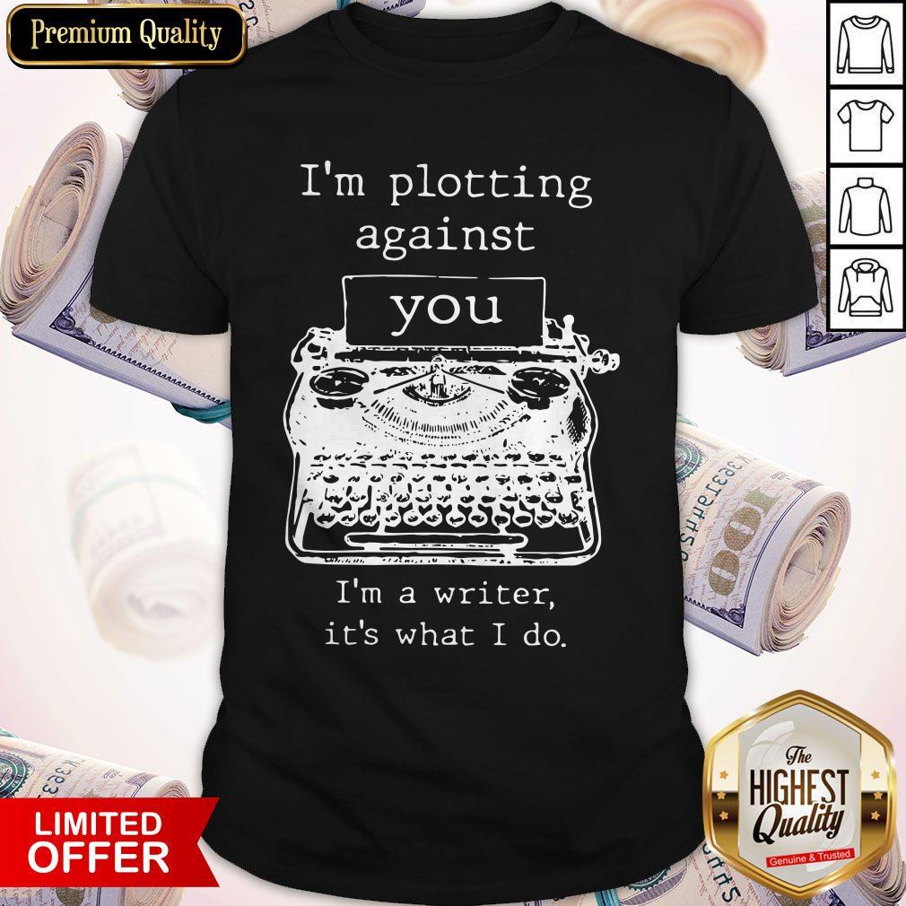 Top I'm Plotting Against You I'm A Writer It's What I Do Shirt