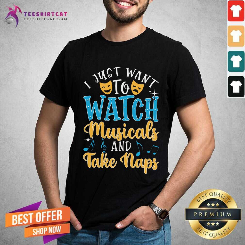 Top Just Want To Watch Musicals And Take Naps Shirt