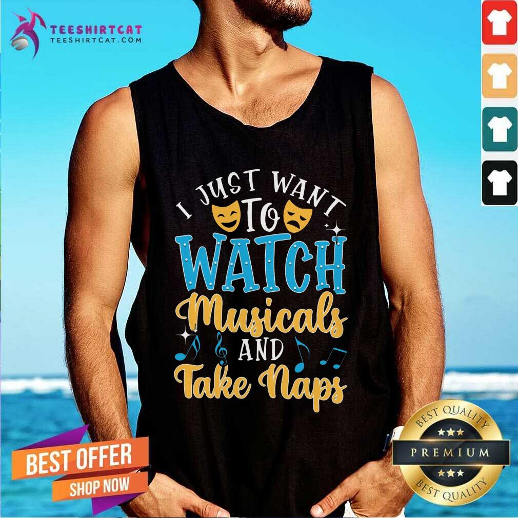 Top Just Want To Watch Musicals And Take Naps Shirt