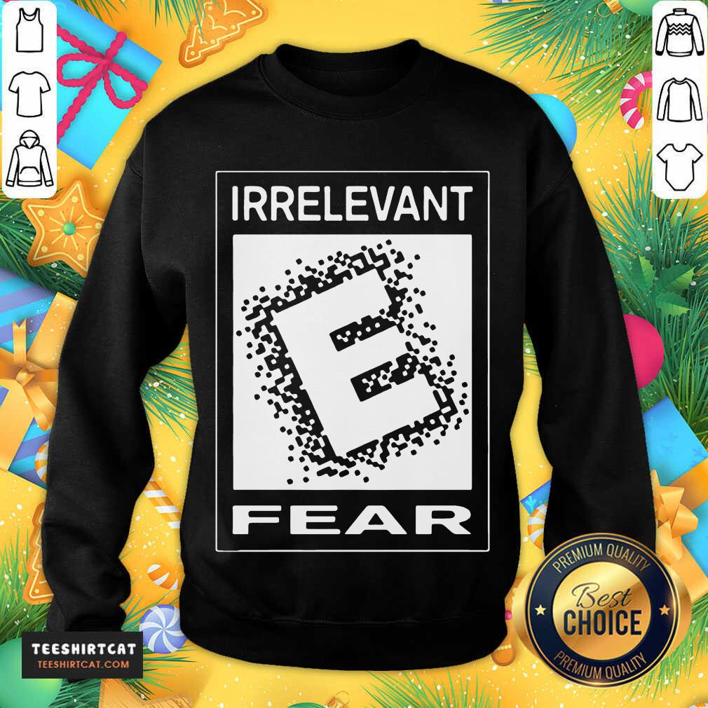 Top Rated E For Irrelevant Fear Shirt