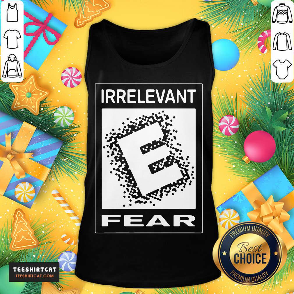 Top Rated E For Irrelevant Fear Shirt