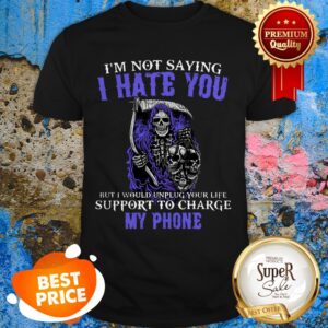 Nice The Death I’m Not Saying I Hate You But I Would Unplug Your Life Shirt