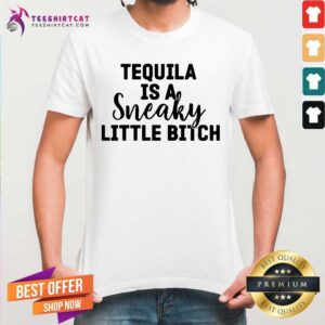 Tequila Is A Sneaky Little Bitch Shirt