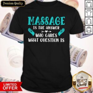Nice Massage Is The Answer Who Cares What Question Is Shirt