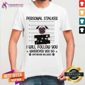 Personal Stalker Follow You Wherever You Go Bathroom Included Pug Dog Shirt