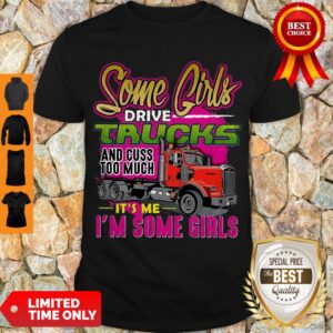 Nice Some Girl Drive Truck And Cuss Too Much It’s Me I’m Some Girls Shirt