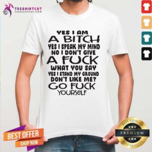 Top Yes I Am A Bitch I Speak My Mind I Do Not Give A Fuck What You Say Shirt