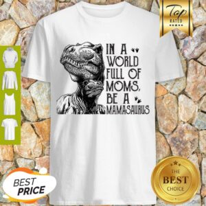 In A World Full Of Moms Be A Mamasaurus Mother’s Day Shirt