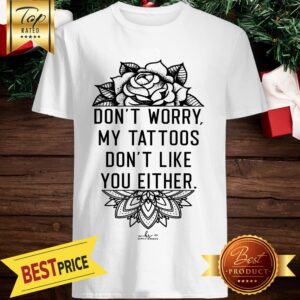 Official Don't Worry My Tattoos Don't Like You Either Shirt