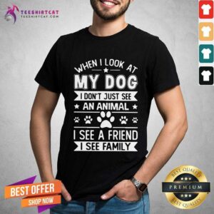 Top When I Look At My Dog I See A Friend A Family Shirt