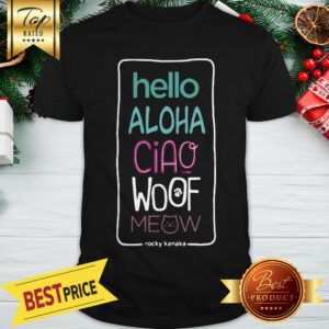 Nice Hello Aloha Ciao Woof Meow Shirt