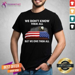 Eagle We Do Not Know Them All But We Owe Them All American Flag Shirt