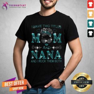 I Have Two Titles Mom And Nana Shirt