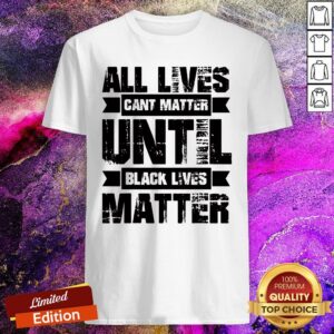 Official All Lives Can't Matter Until Black Lives Matter Shirt