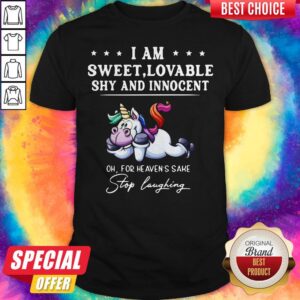 Unicorn I Am Sweet Lovable Shy And Innocent Oh For Heaven's Sake Stop Laughing Shirt