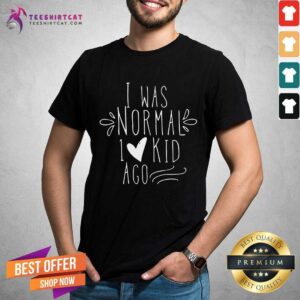 Pretty I Was Normal 1 Kids Ago Shirt
