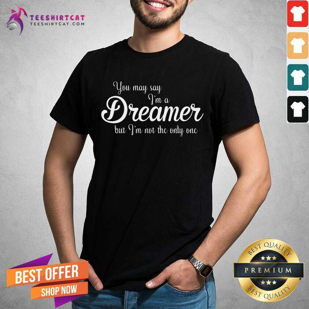 You May Say I Am A Dreamer But I Am Not The Only One Shirt