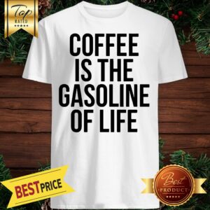 Coffee Is The Gasoline Of Life Shirt