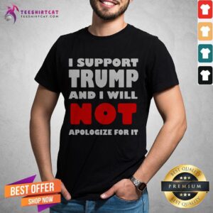 I Support Trump And I Will Not Apologize For It Shirt