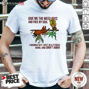 Happy Give Me The Weed Boys And Free My Soul I Wanna Get Lost In A Sticky Bowl And Drift Away Shirt