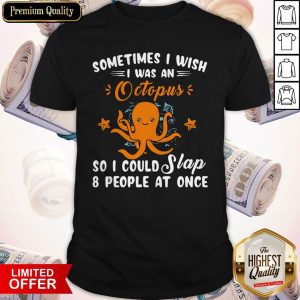 Pro Sometimes I Wish I Was An Octopus So I Could Slap 8 People At Once Shirt