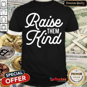 Nice Raise Them Kind Shirt