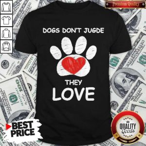 Top Dogs Don’t Jugde They Love Shirt
