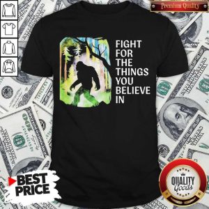Bigfoot Fight For The Things You Believe In Shirt