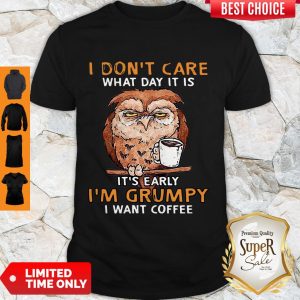Funny Owl I Don’t Care What Day It Is It’s Early I’m Grumpy I Want Coffee Shirt