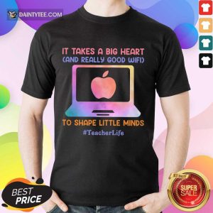 Teacher Life It Takes A Big Heart And Really Good Wifi Shirt