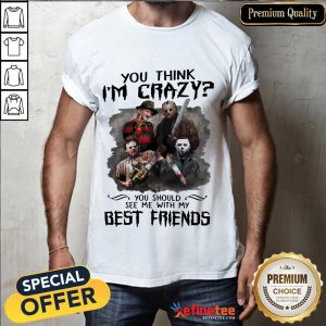 Top Horror Characters Movie You Think I'm Crazy You Should See Me With My Best Friends Halloween Shirt