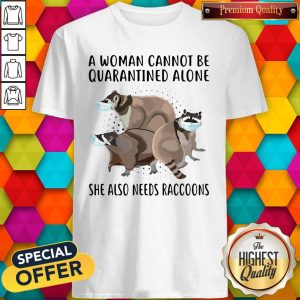 Official A Woman Cannot Be Quarantined Alone She Also Needs Raccoons Shirt