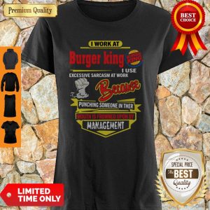 I Work At Burger King I Use Excessive Sarcasm At Work Because Punching Shirt