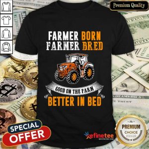 Farmer Born Farmer Bred Better In Bed Shirt