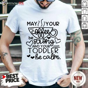 May Your Coffee Be Stronger Than Your Toddler Be Calm Shirt