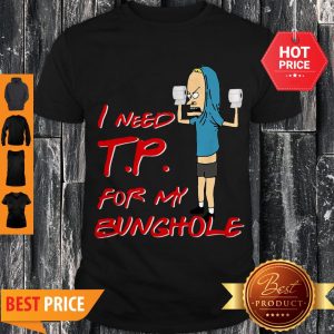 Nice Beavis I Need Tp For My Bunghole Shirt