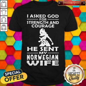 I Asked God For Strength And Courage He Sent My Norwegian Wife Shirt