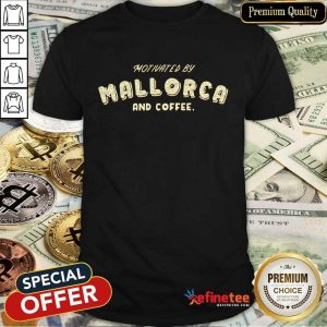 Motivated By Mallorca And Coffee Shirt