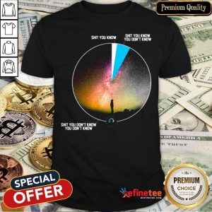Shit You Know Shit You Know You Don’t Know Shirt
