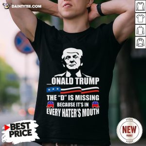 Donald Trump The D Is Missing Trump Supporter Shirt