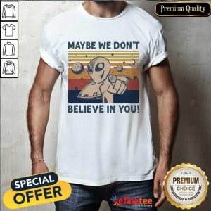 Happy Aliens Maybe We Dont Believe In You Vintage Shirt