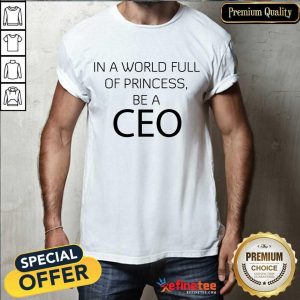 Excellent In A World Full Of Princess Be A Ceo Shirt