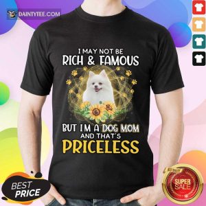 Top Pomeranian I May Not Be Rich And Famous But I'm A Dog Mom And That's Priceless Shirt