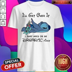 Cute Stitch I’ll Get Over It I Just Need To Be Dramatic First Shirt