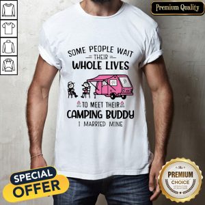 Some People Wait Their Whole Lives To Meet Their Camping Buddy I Married Mine Shirt