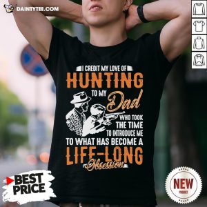 I Credit My Love Of Hunting To My Dad To What Has Become A Life Long Obsession Shirt