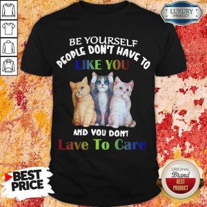 Cats Be Yourself People Don’t Have To Like You And You Don’t Lave To Care Shirt